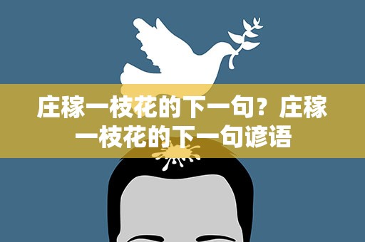 庄稼一枝花的下一句？庄稼一枝花的下一句谚语