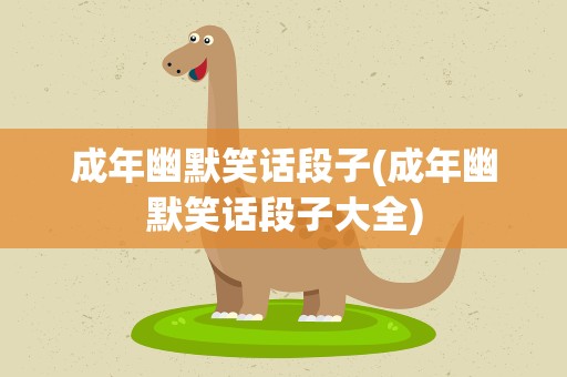 成年幽默笑话段子(成年幽默笑话段子大全)