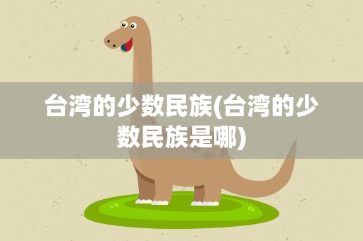台湾的少数民族(台湾的少数民族是哪)