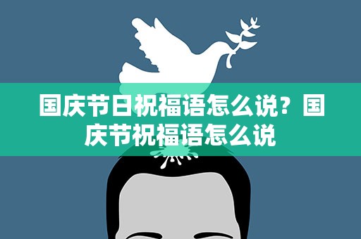 国庆节日祝福语怎么说？国庆节祝福语怎么说