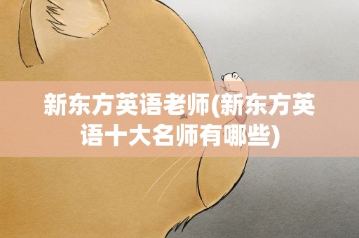 新东方英语老师(新东方英语十大名师有哪些)