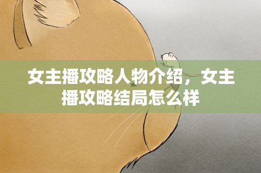 女主播攻略人物介绍，女主播攻略结局怎么样
