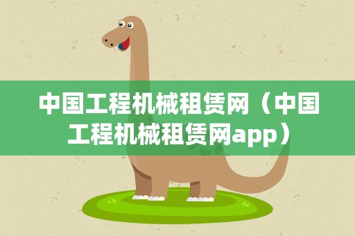 中国工程机械租赁网（中国工程机械租赁网app）