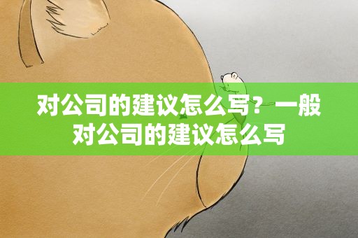 对公司的建议怎么写？一般对公司的建议怎么写
