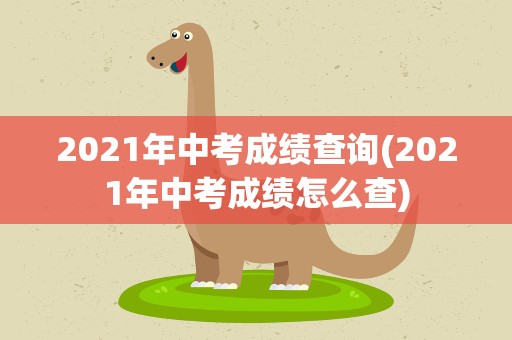 2021年中考成绩查询(2021年中考成绩怎么查)