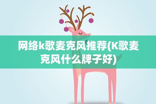 网络k歌麦克风推荐(K歌麦克风什么牌子好)