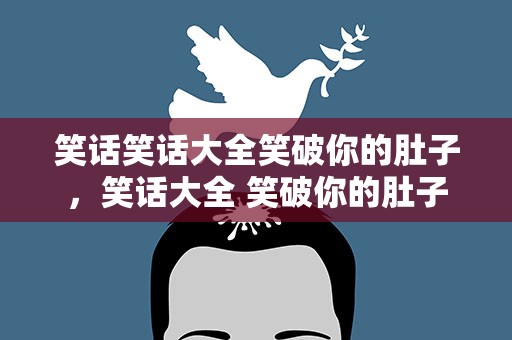 笑话笑话大全笑破你的肚子，笑话大全 笑破你的肚子