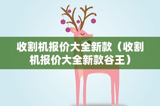 收割机报价大全新款（收割机报价大全新款谷王）