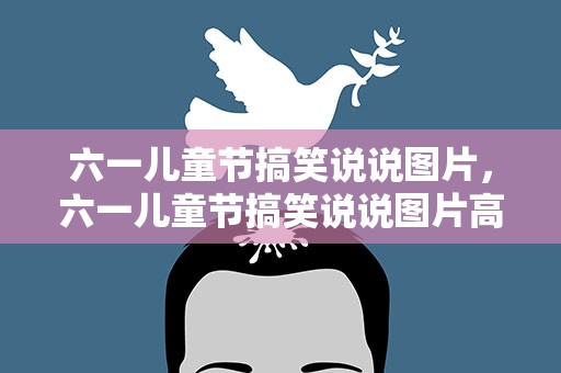 六一儿童节搞笑说说图片，六一儿童节搞笑说说图片高清