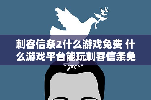 刺客信条2什么游戏免费 什么游戏平台能玩刺客信条免费的