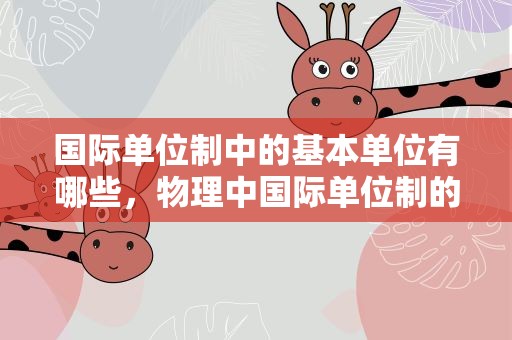 国际单位制中的基本单位有哪些，物理中国际单位制的基本单位有哪些