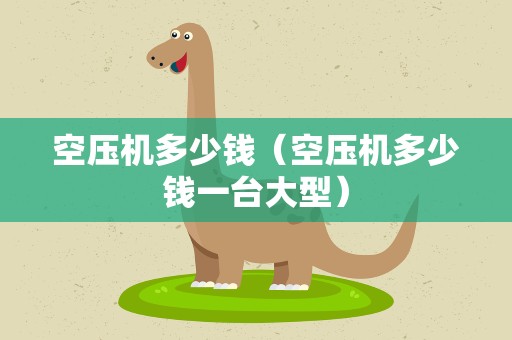 空压机多少钱（空压机多少钱一台大型）