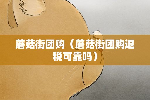 蘑菇街团购（蘑菇街团购退税可靠吗）