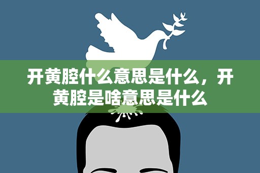 开黄腔什么意思是什么，开黄腔是啥意思是什么
