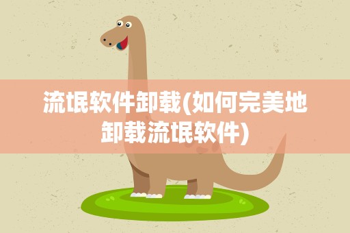 流氓软件卸载(如何完美地卸载流氓软件)
