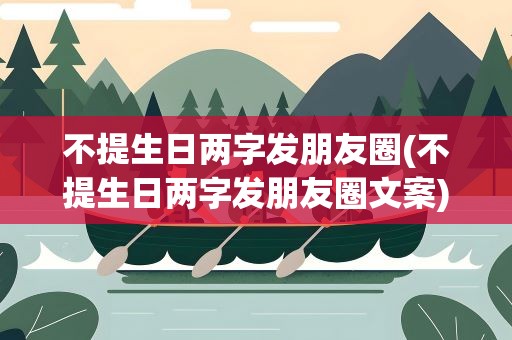 不提生日两字发朋友圈(不提生日两字发朋友圈文案)