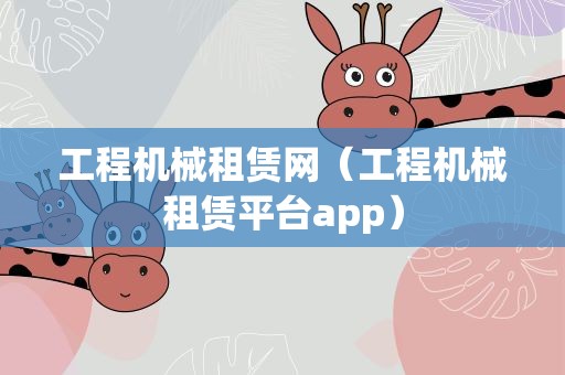 工程机械租赁网（工程机械租赁平台app）