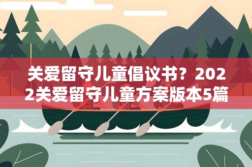 关爱留守儿童倡议书？2022关爱留守儿童方案版本5篇