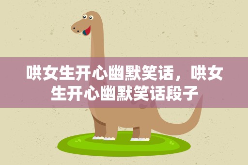 哄女生开心幽默笑话，哄女生开心幽默笑话段子