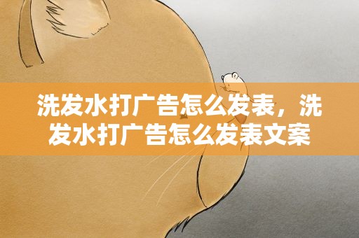 洗发水打广告怎么发表，洗发水打广告怎么发表文案