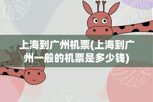 上海到广州机票(上海到广州一般的机票是多少钱)