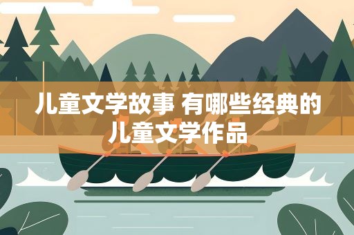 儿童文学故事 有哪些经典的儿童文学作品