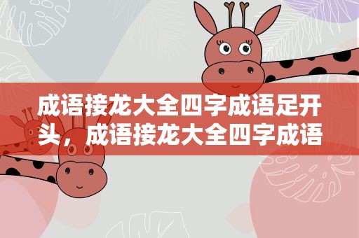 成语接龙大全四字成语足开头，成语接龙大全四字成语足开头是什么