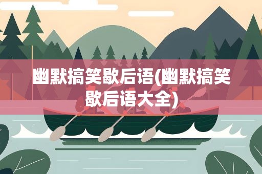 幽默搞笑歇后语(幽默搞笑歇后语大全)