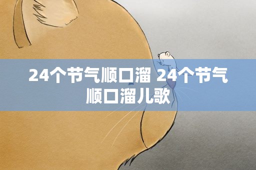 24个节气顺口溜 24个节气顺口溜儿歌