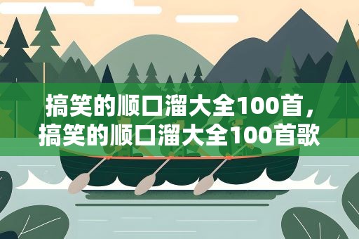 搞笑的顺口溜大全100首，搞笑的顺口溜大全100首歌
