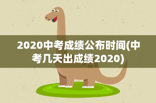 2020中考成绩公布时间(中考几天出成绩2020)