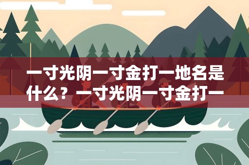 一寸光阴一寸金打一地名是什么？一寸光阴一寸金打一地名是什么地方