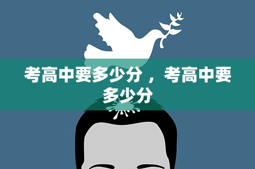 考高中要多少分 ，考高中要多少分