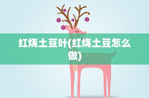 红烧土豆叶(红烧土豆怎么做)