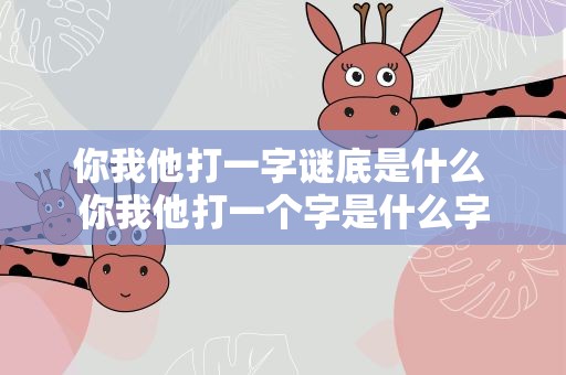 你我他打一字谜底是什么 你我他打一个字是什么字
