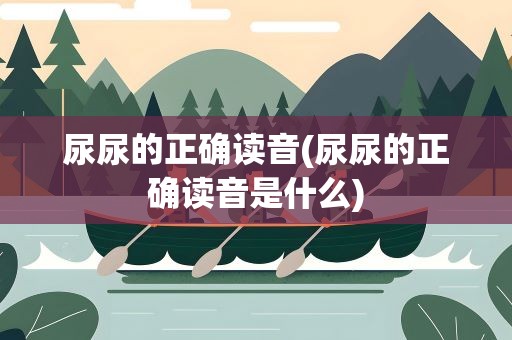 尿尿的正确读音(尿尿的正确读音是什么)