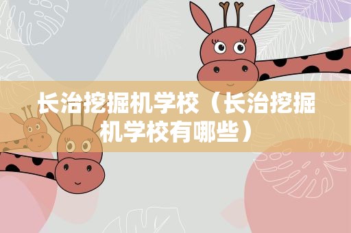 长治挖掘机学校（长治挖掘机学校有哪些）