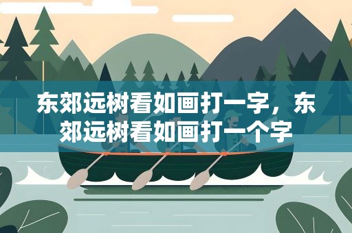 东郊远树看如画打一字，东郊远树看如画打一个字