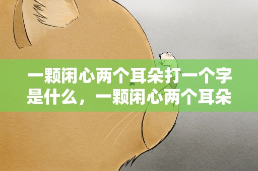 一颗闲心两个耳朵打一个字是什么，一颗闲心两个耳朵打一个字是什么生肖