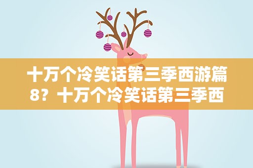十万个冷笑话第三季西游篇8？十万个冷笑话第三季西游篇