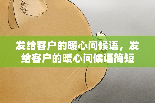 发给客户的暖心问候语，发给客户的暖心问候语简短