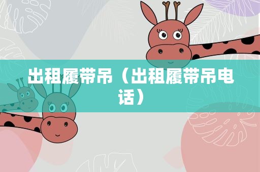 出租履带吊（出租履带吊电话）