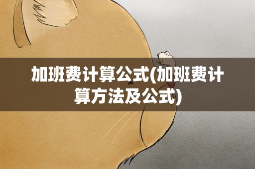加班费计算公式(加班费计算方法及公式)