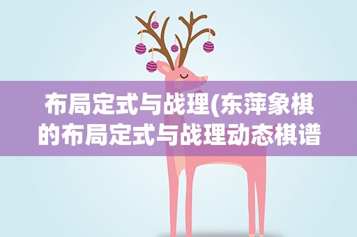 布局定式与战理(东萍象棋的布局定式与战理动态棋谱怎么下载到象棋巫师)