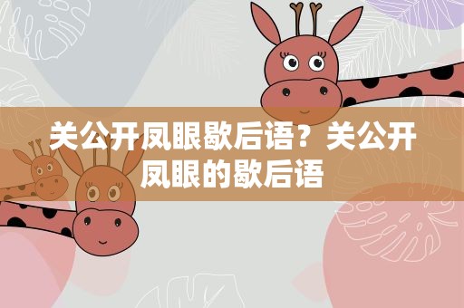 关公开凤眼歇后语？关公开凤眼的歇后语