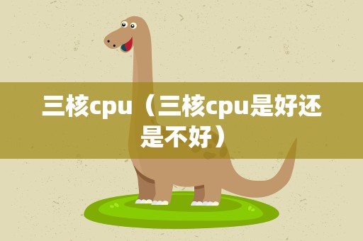 三核cpu（三核cpu是好还是不好）