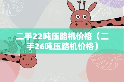 二手22吨压路机价格（二手26吨压路机价格）