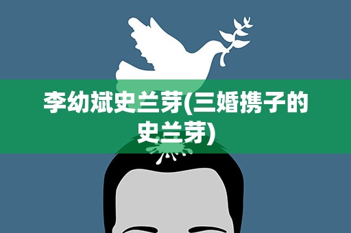 李幼斌史兰芽(三婚携子的史兰芽)