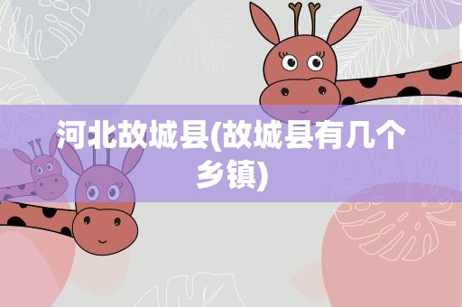 河北故城县(故城县有几个乡镇)