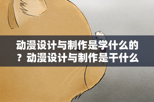 动漫设计与制作是学什么的？动漫设计与制作是干什么的